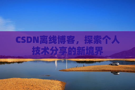 CSDN离线博客，探索个人技术分享的新境界